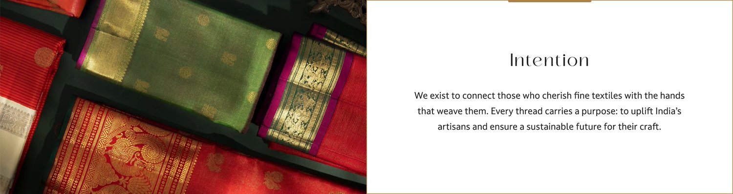 Intention. We exist to connect those who cherish fine textiles with the hands that weave them. Every thread carries a purpose: to uplift India’s artisans and ensure a sustainable future for their craft.